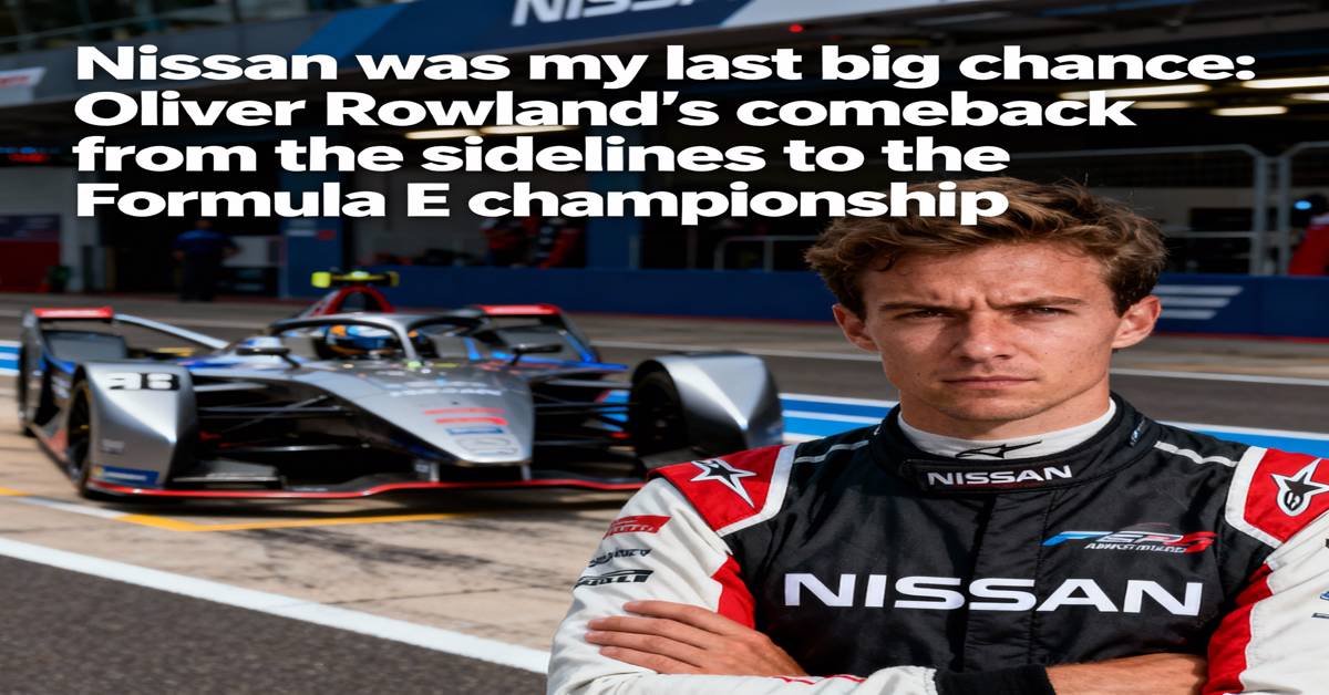 ‘Nissan was my last big chance’:  Oliver Rowland’s comeback from the sidelines to the Formula E championship